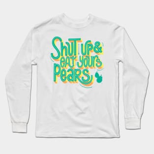 Shut up & eat your pears Long Sleeve T-Shirt